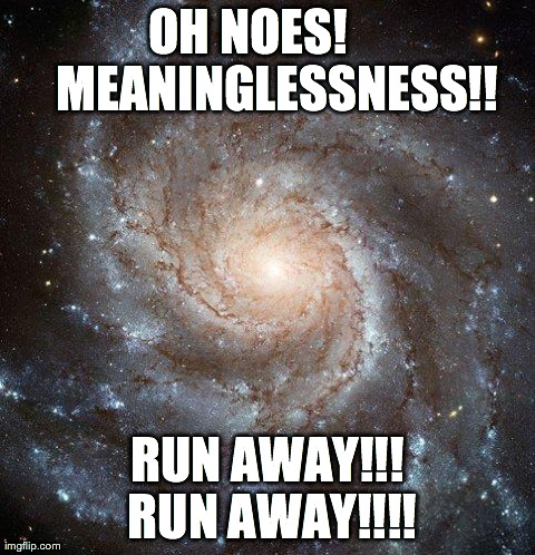 Galaxy image: OH NOES! MEANINGLESSNESS!! RUN AWAY!!! RUN AWAY!!!!